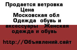 Продается ветровка  › Цена ­ 1 000 - Московская обл. Одежда, обувь и аксессуары » Женская одежда и обувь   